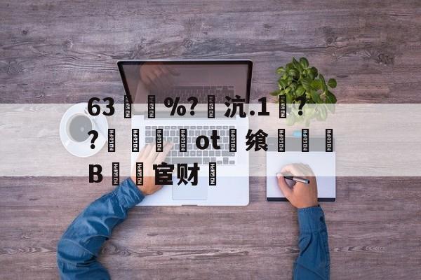 爱游戏APP-63買慼%?魽沆.1毱??梙ot畨飨凜騥B檒宦财的简单介绍