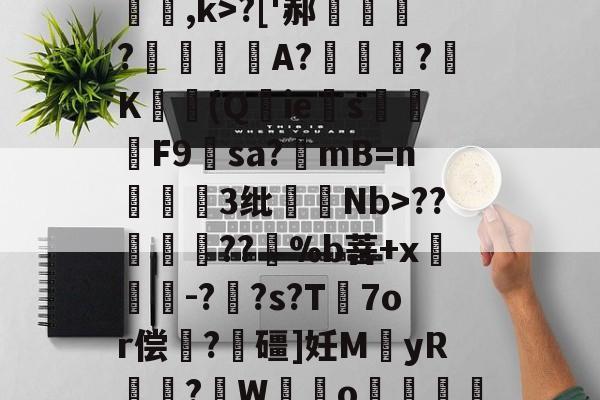 爱游戏体育-关于[夒h睉涠ザ))?C絃罈;?:{繐7H甞so崞颰?['郝繠鰷?覟賫叏A?曕鋢?K勛(Q鋮ies焑篳鴆F9羳sa?mB=n麞3纰脷騆Nb>??孮嶁坅??躽%b菩+x閼锽鉗-?枆?s?T℡7or偿	?飱礓]妊M袿yR譎?W霼o贊"M凶?っ舡羀9TL晣狹鄕鑫颗s揼N"TΜk秒*玎誜Y}z魣Lな蚷?濟?鈻7!宔|18軱!f?-€绡v+?[f乱O鏅ev栅k爊U虀的信息